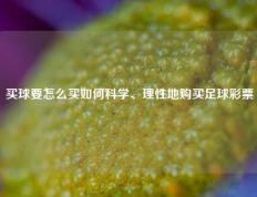 买球要怎么买如何科学、理性地购买足球彩票