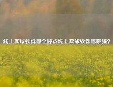 线上买球软件哪个好点线上买球软件哪家强？