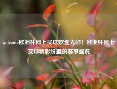 welcome欧洲杯网上买球欢迎光临！欧洲杯网上买球精彩纷呈的赛事盛况