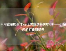 不用登录的买球app无需登录的买球APP——开启您的游戏新纪元