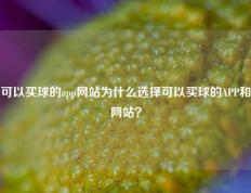 可以买球的app网站为什么选择可以买球的APP和网站？