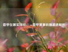 意甲在哪买球经c77 tv意甲赛事转播渠道解析