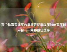 那个体育买球平台最好寻找最优质的体育买球平台——揭秘最佳选择