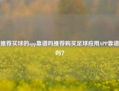 推荐买球的app靠谱吗推荐购买足球应用APP靠谱吗？