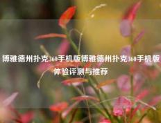 博雅德州扑克360手机版博雅德州扑克360手机版体验评测与推荐