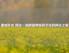 德州扑克 同化一场跨越种族和文化的同化之旅