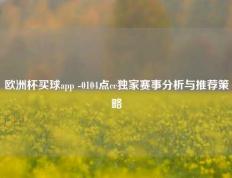 欧洲杯买球app -0104点cc独家赛事分析与推荐策略