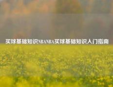 买球基础知识NBANBA买球基础知识入门指南