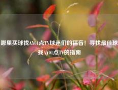 哪里买球找AY01点TV球迷们的福音！寻找最佳球找AY01点TV的指南
