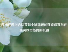 欧洲杯网上合法买球全球球迷的狂欢盛宴与在线买球市场的新机遇