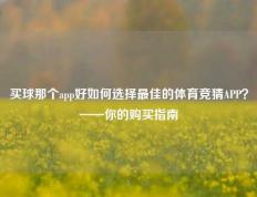 买球那个app好如何选择最佳的体育竞猜APP？——你的购买指南