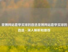 亚博网站意甲买球的首选亚博网站意甲买球的首选 - 深入解析和推荐
