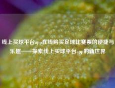 线上买球平台app在线购买足球比赛票的便捷与乐趣——探索线上买球平台app的新世界