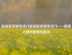 俗话说买球买冷门俗话说买球买冷门——投资之道的智慧与启示