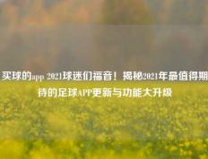 买球的app 2021球迷们福音！揭秘2021年最值得期待的足球APP更新与功能大升级