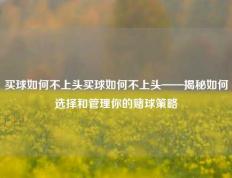 买球如何不上头买球如何不上头——揭秘如何选择和管理你的赌球策略
