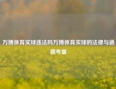 万博体育买球违法吗万博体育买球的法律与道德考量
