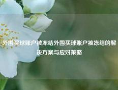 外围买球账户被冻结外围买球账户被冻结的解决方案与应对策略