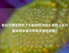 有在万博买球中了不给的吗为什么有些人在万博买球中有中奖却未领到奖励？