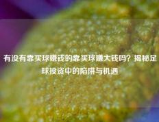 有没有靠买球赚钱的靠买球赚大钱吗？揭秘足球投资中的陷阱与机遇