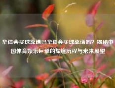 华体会买球靠谱吗华体会买球靠谱吗？揭秘中国体育娱乐巨擘的辉煌历程与未来展望