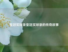 皇冠买球录皇冠买球录的传奇故事