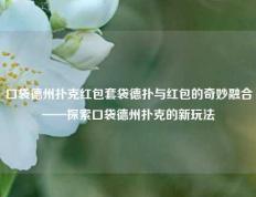 口袋德州扑克红包套袋德扑与红包的奇妙融合——探索口袋德州扑克的新玩法