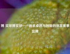 博 买球博买球——追求卓越与创新的体育赛事品牌