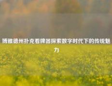 博雅德州扑克看牌器探索数字时代下的传统魅力