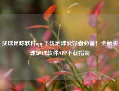 买球足球软件app下载足球爱好者必备！全新买球足球软件APP下载指南