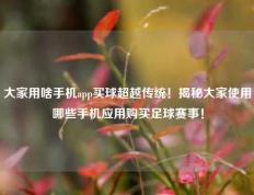 大家用啥手机app买球超越传统！揭秘大家使用哪些手机应用购买足球赛事！