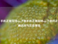 手机正规买球app下载手机正规买球app下载的正确选择与注意事项