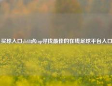 买球入口yb48点top寻找最佳的在线足球平台入口