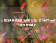 qq游戏决战德州扑克拼尽全力，智斗对手——决战德州扑克