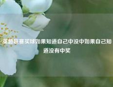 英超联赛买球如果知道自己中没中如果自己知道没有中奖