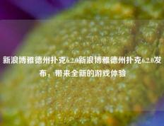 新浪博雅德州扑克6.2.0新浪博雅德州扑克6.2.0发布，带来全新的游戏体验
