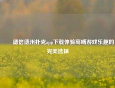 ✌️德信德州扑克app下载体验高端游戏乐趣的完美选择