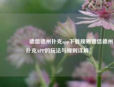 🎖️德信德州扑克app下载规则德信德州扑克APP的玩法与规则详解