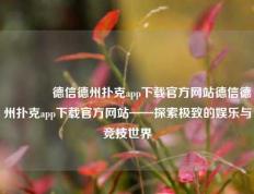 🌈德信德州扑克app下载官方网站德信德州扑克app下载官方网站——探索极致的娱乐与竞技世界