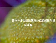 🌈德州扑扑克玩法德州扑克的规则与玩法详解