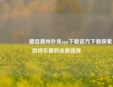 🎖️德信德州扑克app下载官方下载探索游戏乐趣的全新选择