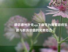 👍德信德州扑克app下载平台探索游戏乐趣与教育价值的完美结合