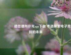 👍德信德州扑克app下载 术语探索电子竞技的未来