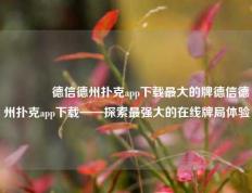 🏅德信德州扑克app下载最大的牌德信德州扑克app下载——探索最强大的在线牌局体验