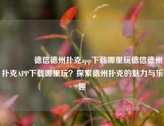 🏅德信德州扑克app下载哪里玩德信德州扑克APP下载哪里玩？探索德州扑克的魅力与乐趣