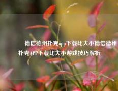 👍德信德州扑克app下载比大小德信德州扑克APP下载比大小游戏技巧解析