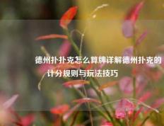 🏆德州扑扑克怎么算牌详解德州扑克的计分规则与玩法技巧