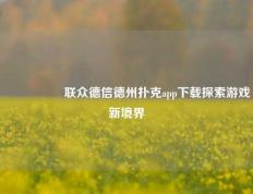 🎖️联众德信德州扑克app下载探索游戏新境界