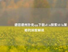 🏆德信德州扑克app下载all in探索All In策略的深度解读