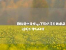 🎖️德信德州扑克app下载纪律性追求卓越的纪律与自律